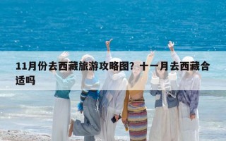 11月份去西藏旅游攻略图？十一月去西藏合适吗