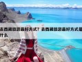 去西藏旅游最好方式？去西藏旅游最好方式是什么
