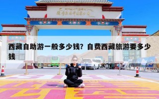 西藏自助游一般多少钱？自费西藏旅游要多少钱