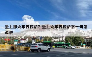 坐上那火车去拉萨？坐上火车去拉萨下一句怎么说