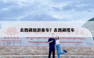 去西藏旅游乘车？去西藏搭车