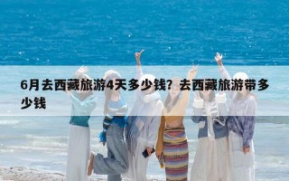 6月去西藏旅游4天多少钱？去西藏旅游带多少钱