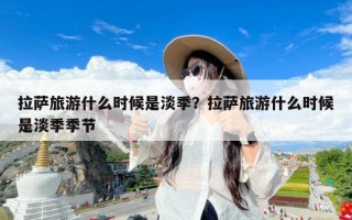 拉萨旅游什么时候是淡季？拉萨旅游什么时候是淡季季节
