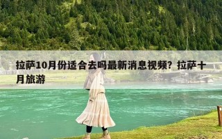 拉萨10月份适合去吗最新消息视频？拉萨十月旅游