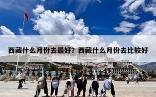 西藏什么月份去最好？西藏什么月份去比较好