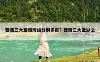 西藏三大圣湖海拔分别多高？西藏三大圣湖之一