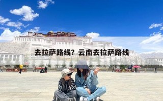 去拉萨路线？云南去拉萨路线