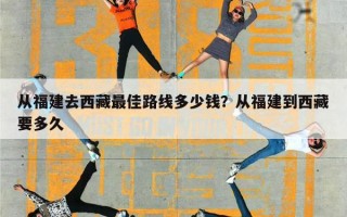 从福建去西藏最佳路线多少钱？从福建到西藏要多久