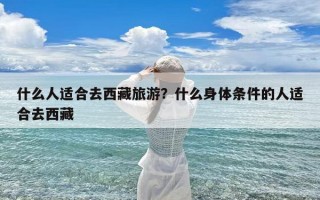 什么人适合去西藏旅游？什么身体条件的人适合去西藏