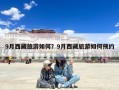 9月西藏旅游如何？9月西藏旅游如何预约