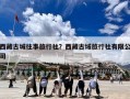 西藏古城往事旅行社？西藏古域旅行社有限公司
