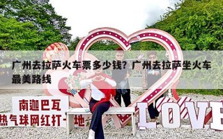 广州去拉萨火车票多少钱？广州去拉萨坐火车最美路线