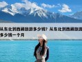 从东北到西藏旅游多少钱？从东北到西藏旅游多少钱一个月