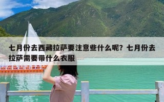 七月份去西藏拉萨要注意些什么呢？七月份去拉萨需要带什么衣服