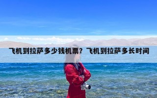 飞机到拉萨多少钱机票？飞机到拉萨多长时间