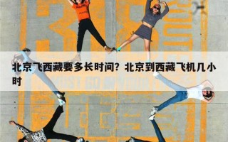 北京飞西藏要多长时间？北京到西藏飞机几小时