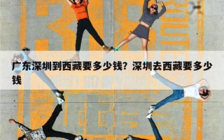 广东深圳到西藏要多少钱？深圳去西藏要多少钱