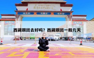 西藏跟团去好吗？西藏跟团一般几天