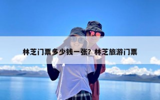 林芝门票多少钱一张？林芝旅游门票