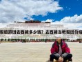 报旅游团去西藏多少钱？去西藏当地报团价格