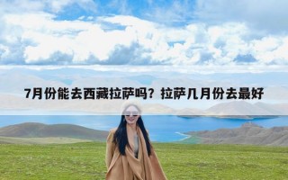 7月份能去西藏拉萨吗？拉萨几月份去最好