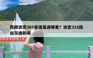 西藏波密303省道是通哪里？波密318路段交通新闻