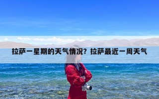 拉萨一星期的天气情况？拉萨最近一周天气