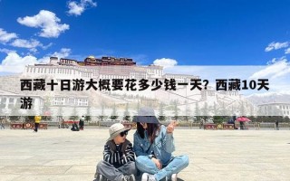 西藏十日游大概要花多少钱一天？西藏10天游