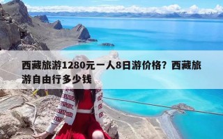 西藏旅游1280元一人8日游价格？西藏旅游自由行多少钱