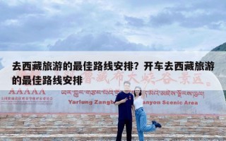 去西藏旅游的最佳路线安排？开车去西藏旅游的最佳路线安排