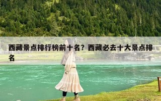西藏景点排行榜前十名？西藏必去十大景点排名