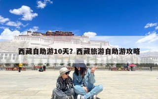 西藏自助游10天？西藏旅游自助游攻略