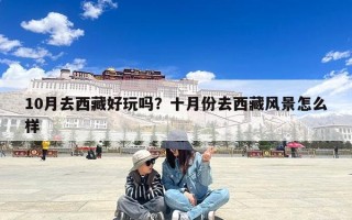 10月去西藏好玩吗？十月份去西藏风景怎么样