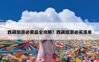 西藏旅游必需品全攻略？西藏旅游必买清单