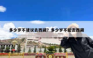 多少岁不建议去西藏？多少岁不能去西藏