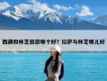 西藏和林芝旅游哪个好？拉萨与林芝哪儿好