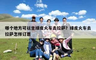 哪个地方可以坐绿皮火车去拉萨？绿皮火车去拉萨怎样订票