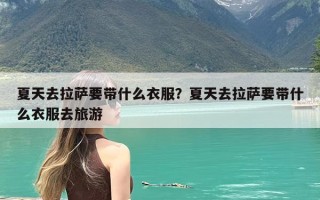 夏天去拉萨要带什么衣服？夏天去拉萨要带什么衣服去旅游