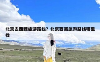 北京去西藏旅游路线？北京西藏旅游路线哪里找