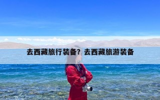去西藏旅行装备？去西藏旅游装备