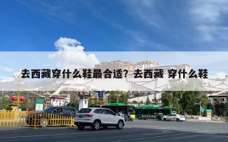 去西藏穿什么鞋最合适？去西藏 穿什么鞋