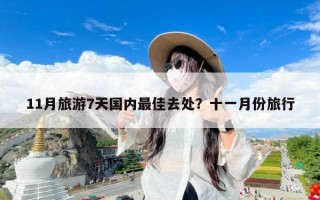 11月旅游7天国内最佳去处？十一月份旅行