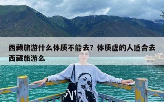 西藏旅游什么体质不能去？体质虚的人适合去西藏旅游么