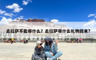 去拉萨不能带什么？去拉萨带什么礼物回来?