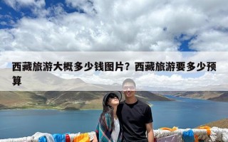 西藏旅游大概多少钱图片？西藏旅游要多少预算