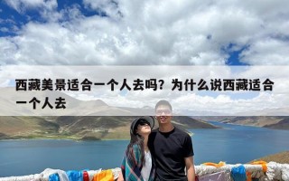 西藏美景适合一个人去吗？为什么说西藏适合一个人去