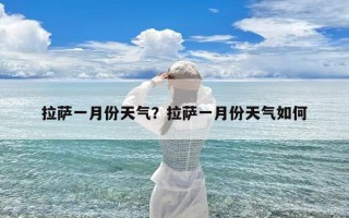 拉萨一月份天气？拉萨一月份天气如何