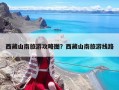 西藏山南旅游攻略图？西藏山南旅游线路