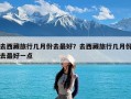 去西藏旅行几月份去最好？去西藏旅行几月份去最好一点