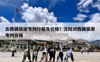 去西藏旅游专列行程及价格？沈阳到西藏旅游专列价格